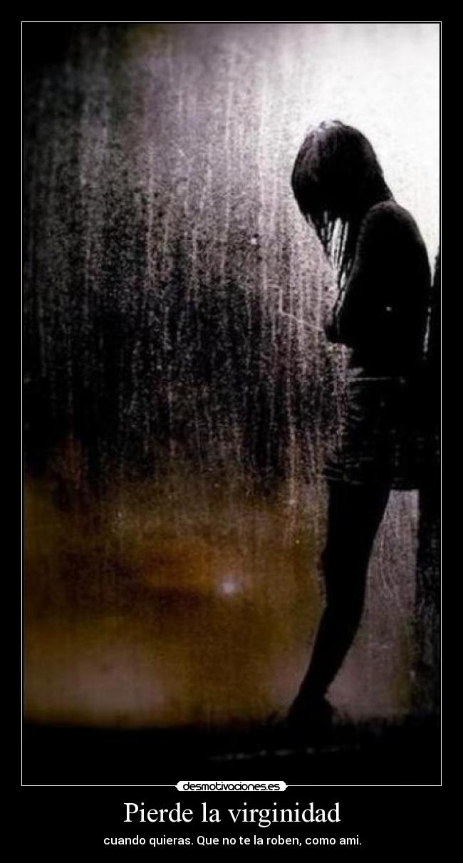 Pierde la virginidad - cuando quieras. Que no te la roben, como ami.