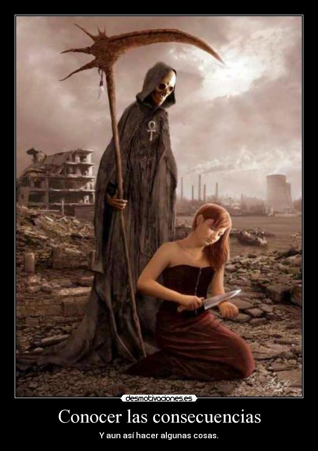 Conocer las consecuencias - Y aun así hacer algunas cosas.