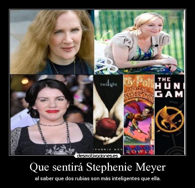 Que sentirá Stephenie Meyer - al saber que dos rubias son más inteligentes que ella.