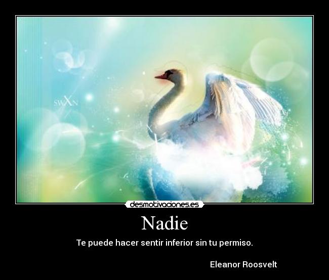 Nadie - Te puede hacer sentir inferior sin tu permiso.
                                          
                                                                              Eleanor Roosvelt