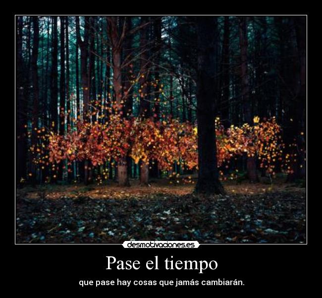Pase el tiempo - que pase hay cosas que jamás cambiarán.