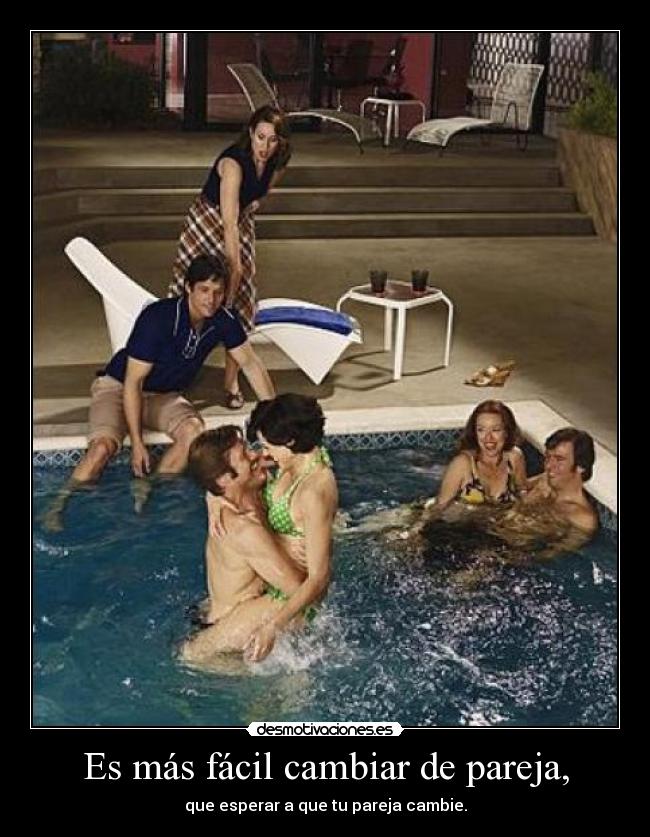 Es más fácil cambiar de pareja, - que esperar a que tu pareja cambie.