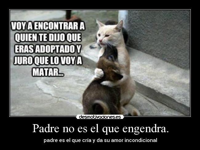 Padre no es el que engendra. - padre es el que cría y da su amor incondicional