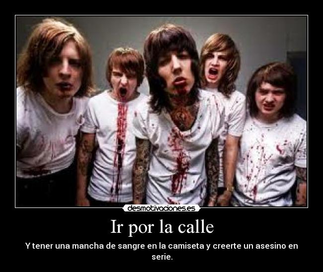 Ir por la calle - Y tener una mancha de sangre en la camiseta y creerte un asesino en serie.