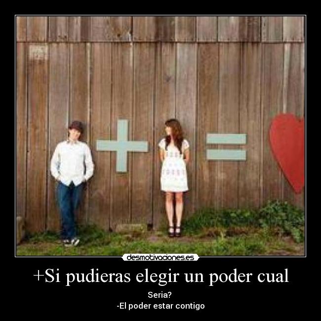 +Si pudieras elegir un poder cual - Seria?
-El poder estar contigo♥