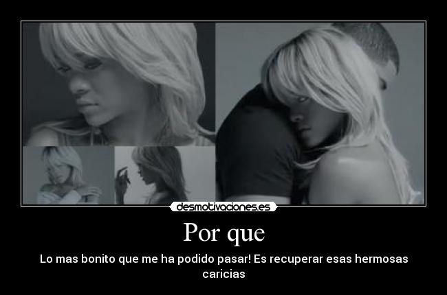 Por que - Lo mas bonito que me ha podido pasar! Es recuperar esas hermosas caricias♥