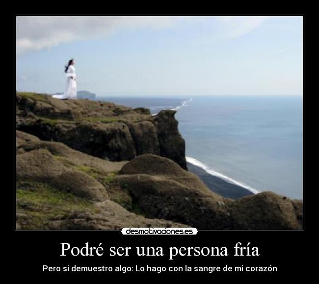 Podré ser una persona fría - Pero si demuestro algo: Lo hago con la sangre de mi corazón