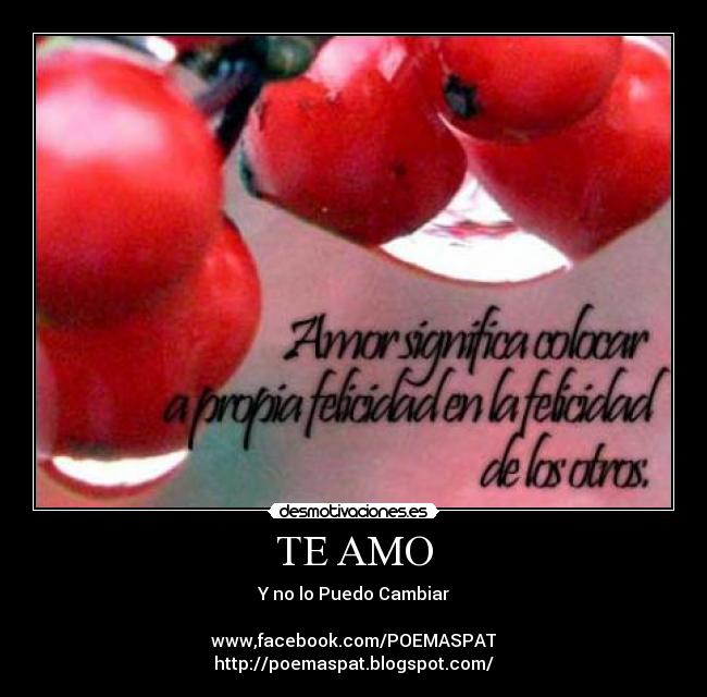 TE AMO - Y no lo Puedo Cambiar
www,facebook.com/POEMASPAT
http://poemaspat.blogspot.com/