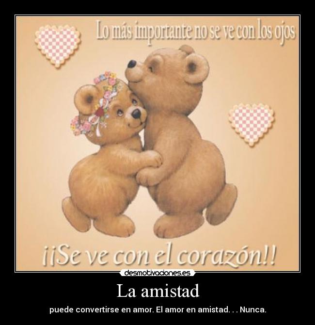 La amistad - puede convertirse en amor. El amor en amistad. . . Nunca.