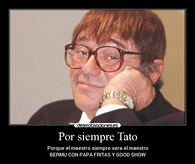 Por siempre Tato - Porque el maestro siempre sera el maestro
BERMU CON PAPA FRITAS Y GOOD SHOW