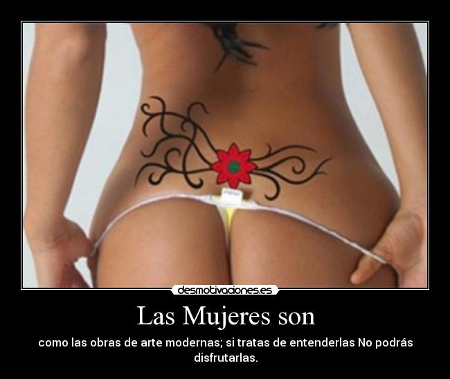 Las Mujeres son - como las obras de arte modernas; si tratas de entenderlas No podrás disfrutarlas.