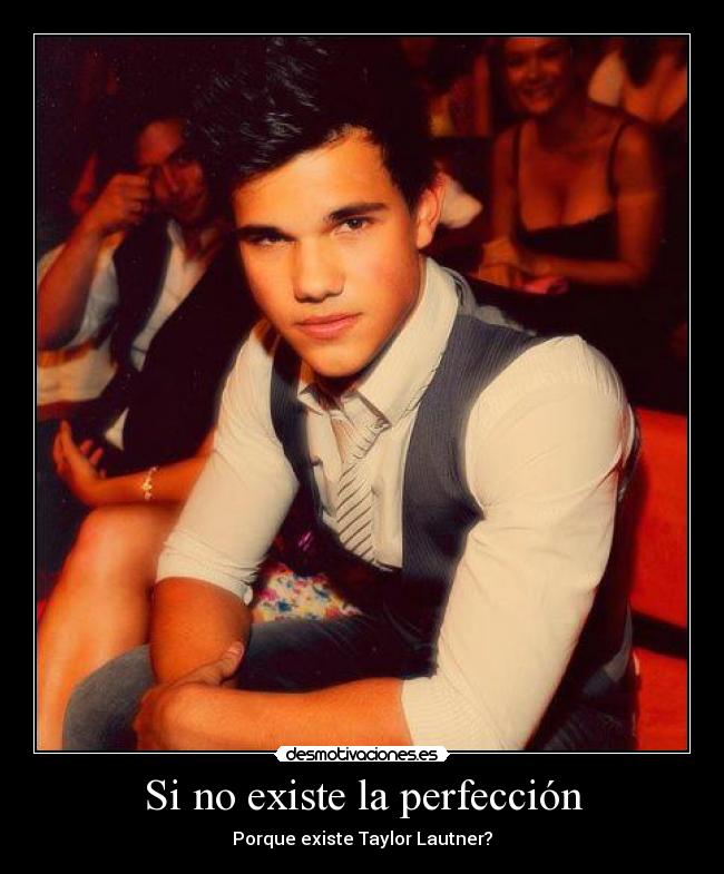 Si no existe la perfección - Porque existe Taylor Lautner?