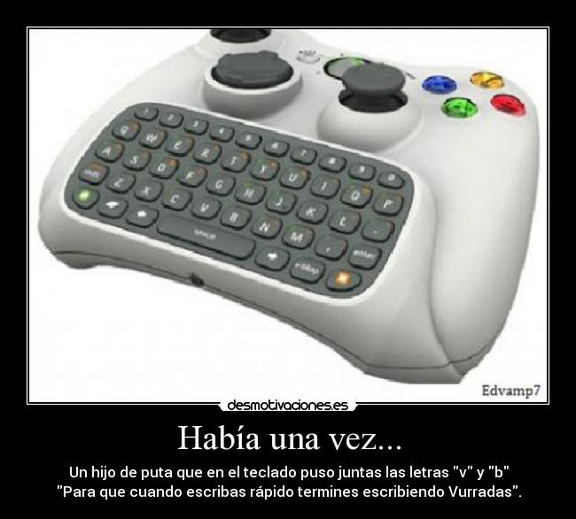 Había una vez... - Un hijo de puta que en el teclado puso juntas las letras v y b
Para que cuando escribas rápido termines escribiendo Vurradas.