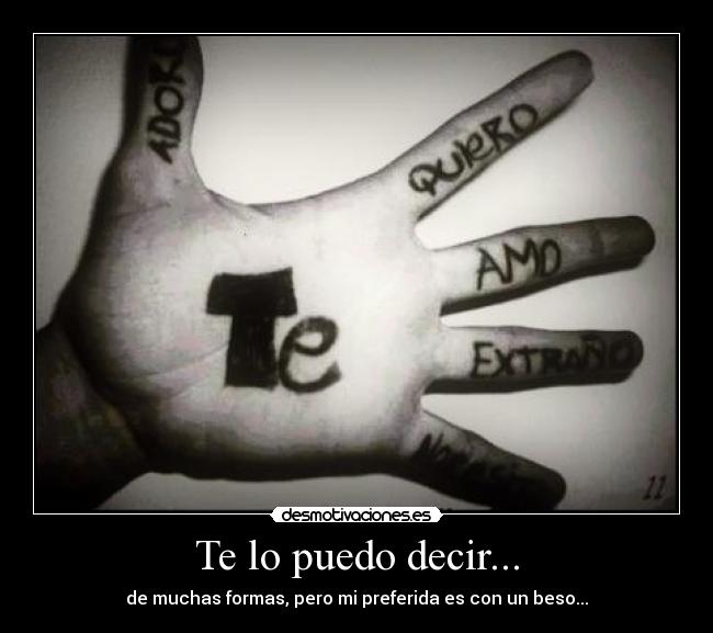 Te lo puedo decir... - de muchas formas, pero mi preferida es con un beso...