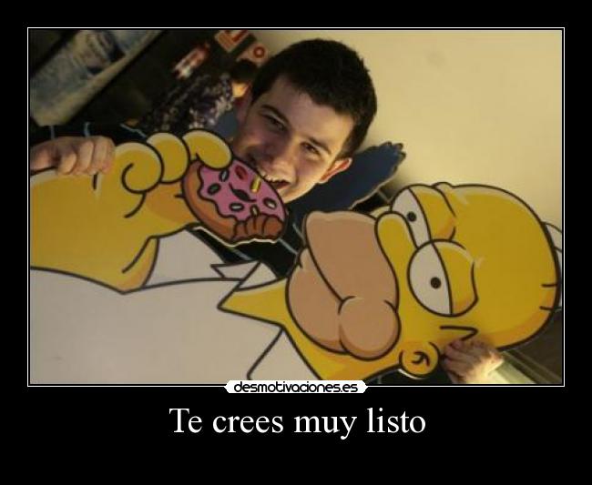 Te crees muy listo -