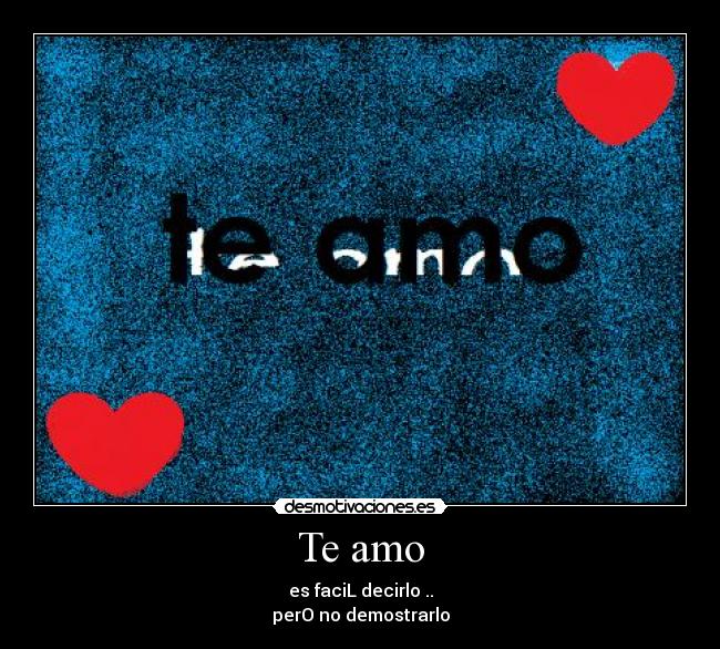 Te amo - es faciL decirlo ..
perO no demostrarlo