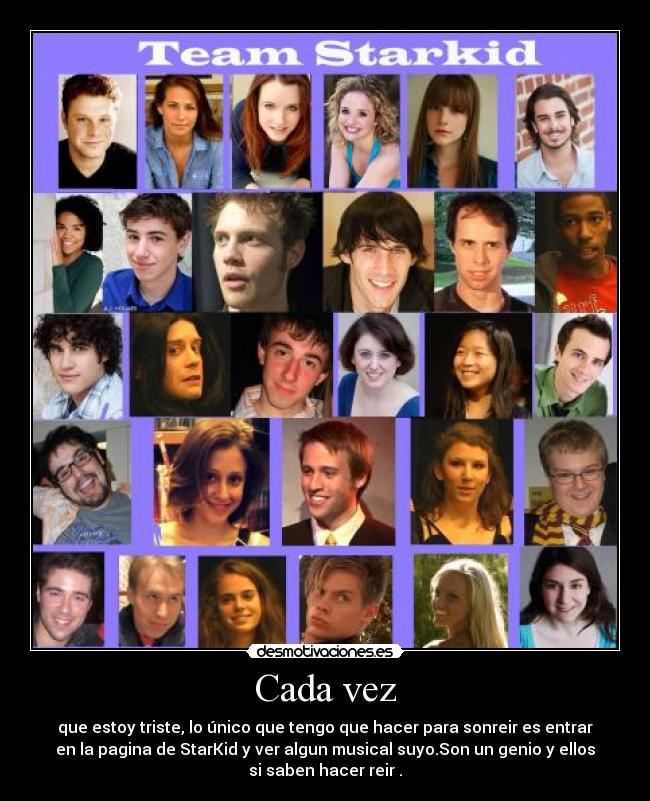 Cada vez - que estoy triste, lo único que tengo que hacer para sonreir es entrar
en la pagina de StarKid y ver algun musical suyo.Son un genio y ellos
si saben hacer reir .