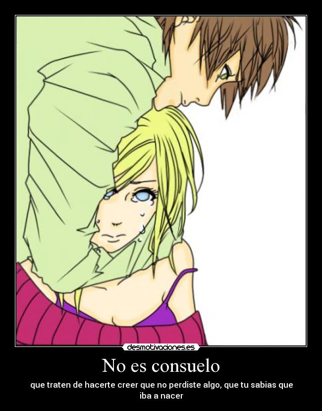 No es consuelo - que traten de hacerte creer que no perdiste algo, que tu sabias que iba a nacer