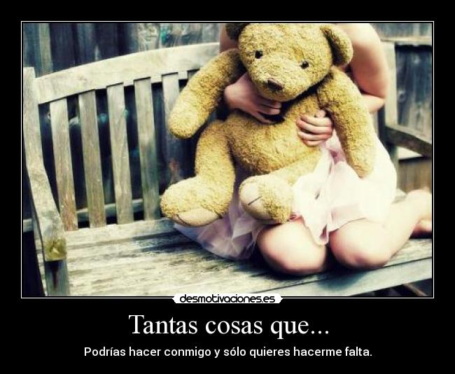 Tantas cosas que... - Podrías hacer conmigo y sólo quieres hacerme falta.