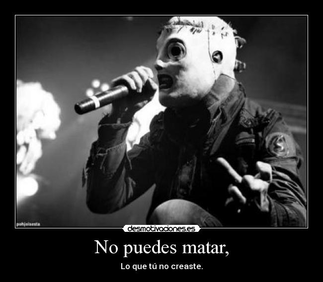 No puedes matar, - Lo que tú no creaste.