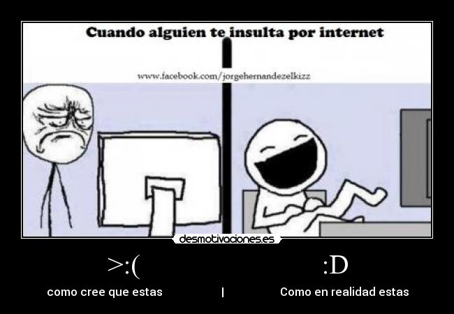 >:(                          :D - como cree que estas                     |                    Como en realidad estas