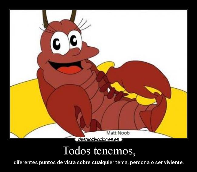 Todos tenemos, - diferentes puntos de vista sobre cualquier tema, persona o ser viviente.