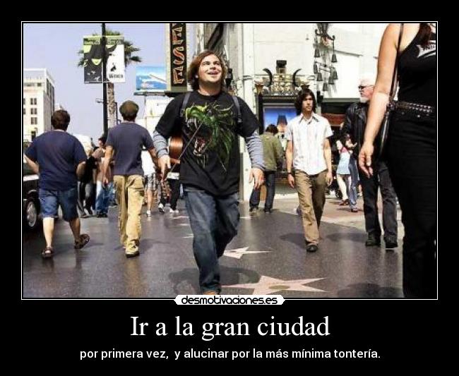 Ir a la gran ciudad - por primera vez,  y alucinar por la más mínima tontería.