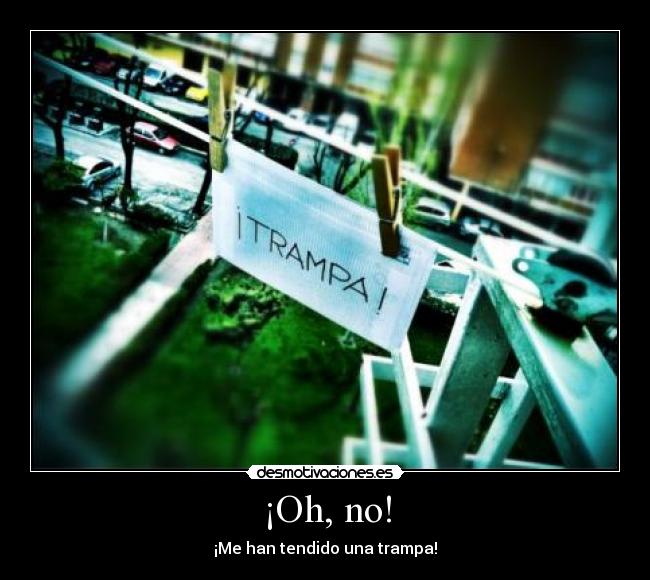 ¡Oh, no! - ¡Me han tendido una trampa!