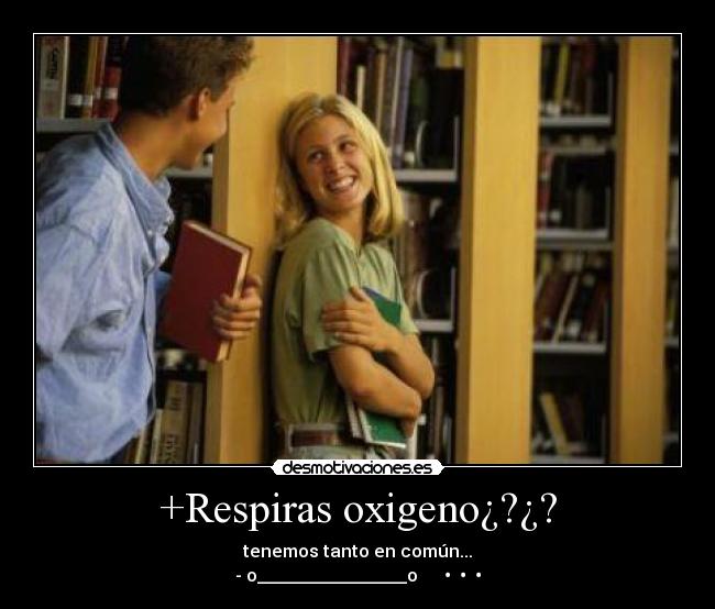 +Respiras oxigeno¿?¿? -