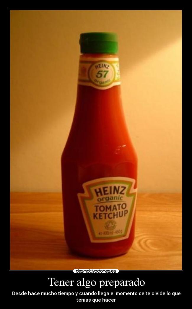 Tener algo preparado - Desde hace mucho tiempo y cuando llega el momento se te olvide lo que
tenias que hacer