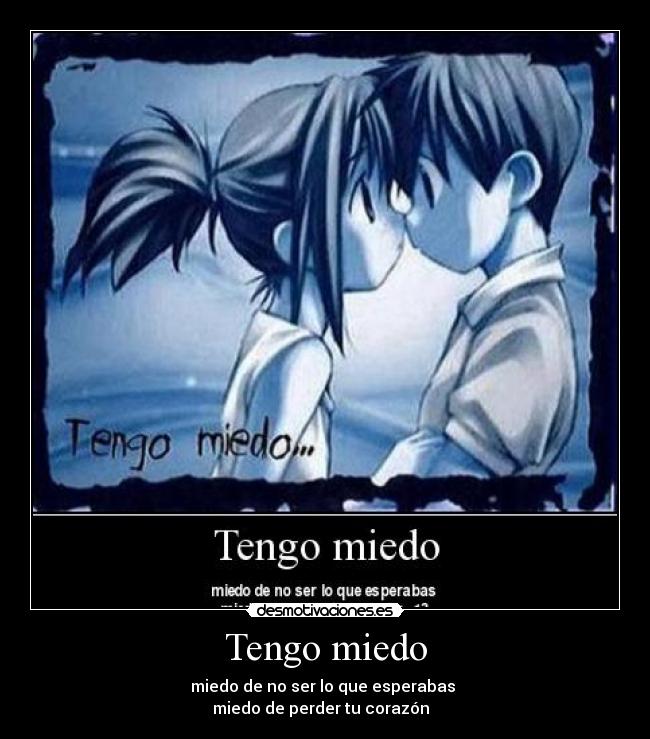 Tengo miedo - miedo de no ser lo que esperabas
miedo de perder tu corazón