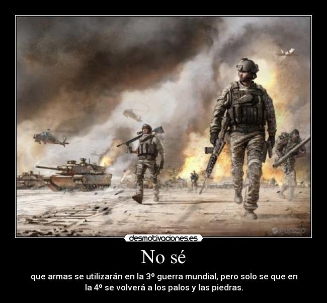 No sé - que armas se utilizarán en la 3º guerra mundial, pero solo se que en
la 4º se volverá a los palos y las piedras.