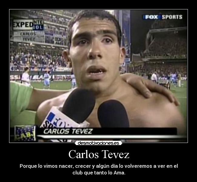 Carlos Tevez - Porque lo vimos nacer, crecer y algún día lo volveremos a ver en el
club que tanto lo Ama.