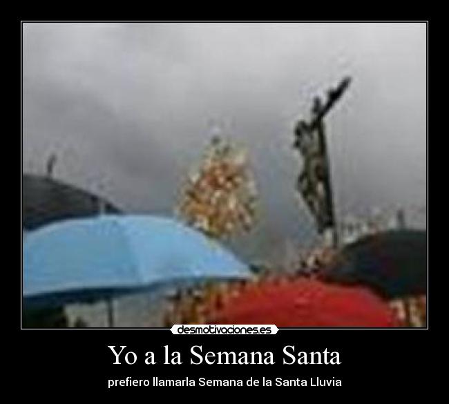 Yo a la Semana Santa - prefiero llamarla Semana de la Santa Lluvia