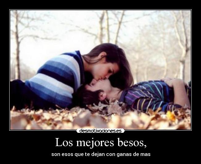 Los mejores besos, - son esos que te dejan con ganas de mas