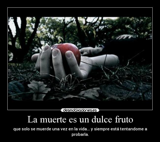 La muerte es un dulce fruto - que solo se muerde una vez en la vida... y siempre está tentandome a probarla.