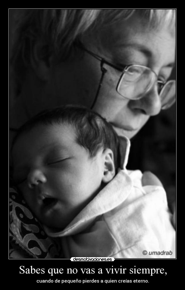 Sabes que no vas a vivir siempre, - cuando de pequeño pierdes a quien creías eterno.