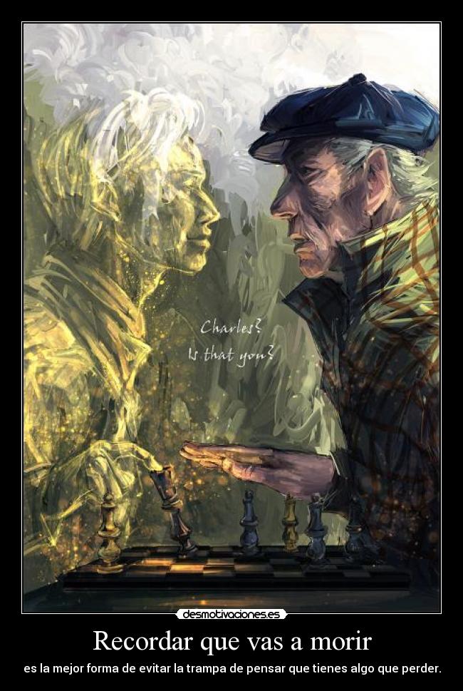 Recordar que vas a morir - es la mejor forma de evitar la trampa de pensar que tienes algo que perder.