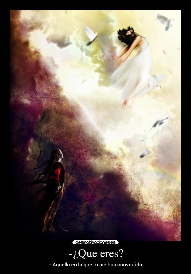 -¿Que eres? - + Aquello en lo que tu me has convertido.