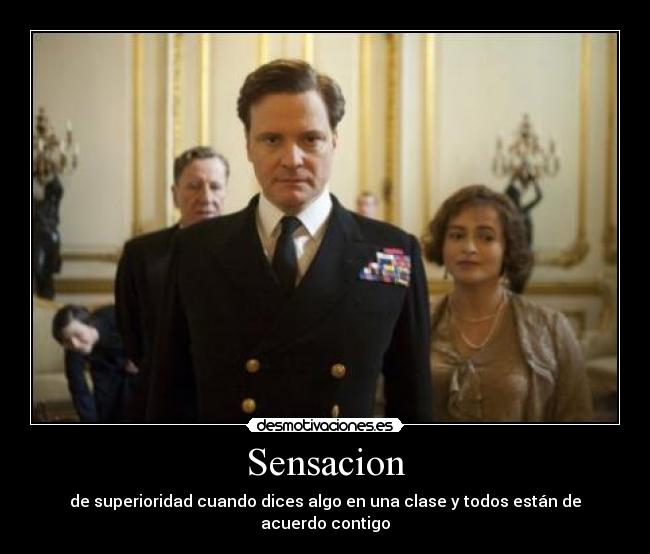 Sensacion - de superioridad cuando dices algo en una clase y todos están de acuerdo contigo