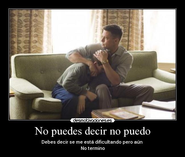 No puedes decir no puedo - Debes decir se me está dificultando pero aún
No termino