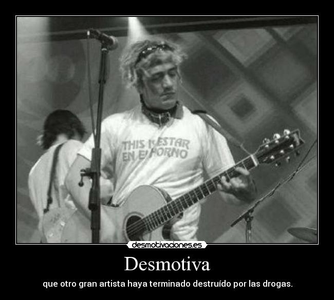 Desmotiva - que otro gran artista haya terminado destruído por las drogas.