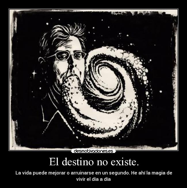 El destino no existe. - La vida puede mejorar o arruinarse en un segundo. He ahí la magia de
vivir el día a día