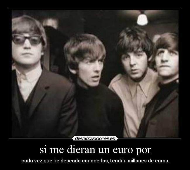 si me dieran un euro por - cada vez que he deseado conocerlos, tendría millones de euros.