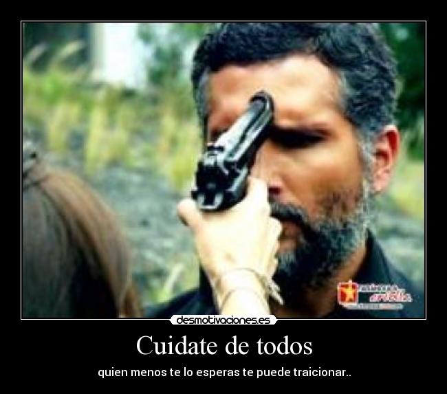 Cuidate de todos - quien menos te lo esperas te puede traicionar..
