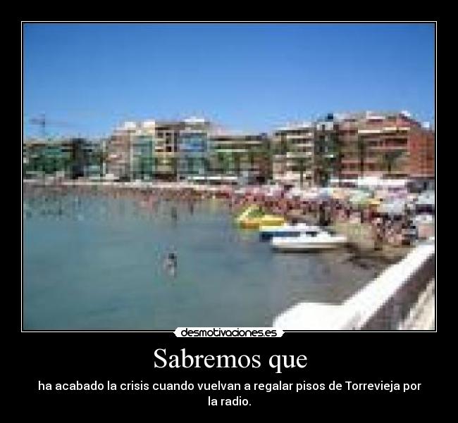 Sabremos que - ha acabado la crisis cuando vuelvan a regalar pisos de Torrevieja por la radio.