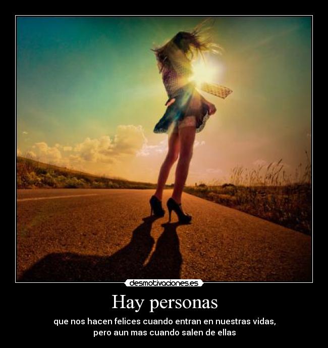 Hay personas - que nos hacen felices cuando entran en nuestras vidas,
pero aun mas cuando salen de ellas