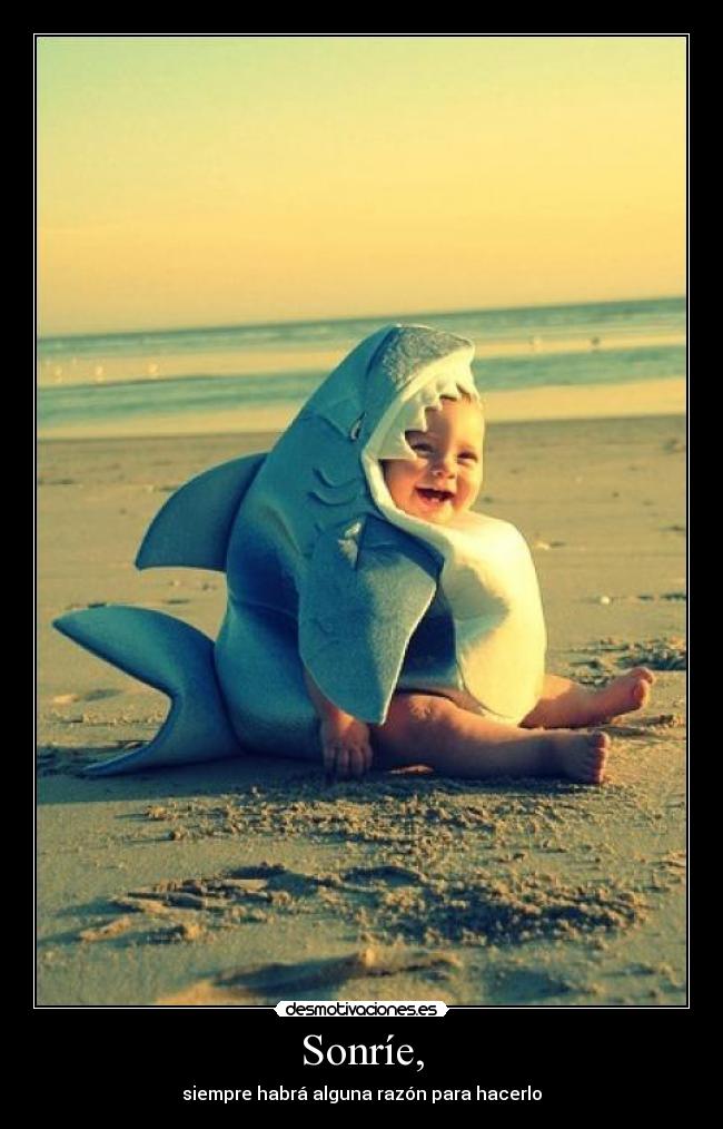 Sonríe, - siempre habrá alguna razón para hacerlo