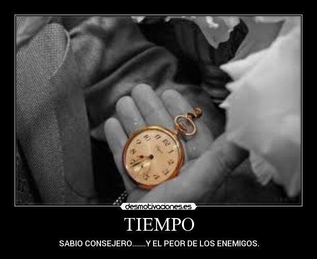 TIEMPO - SABIO CONSEJERO.......Y EL PEOR DE LOS ENEMIGOS.