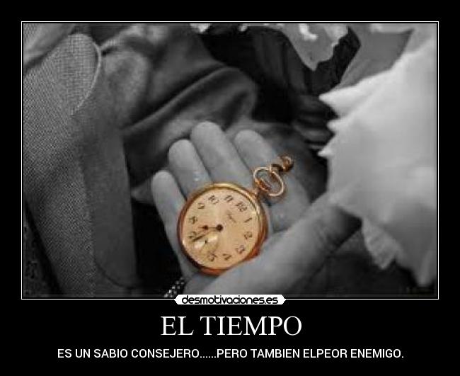 EL TIEMPO - ES UN SABIO CONSEJERO......PERO TAMBIEN ELPEOR ENEMIGO.